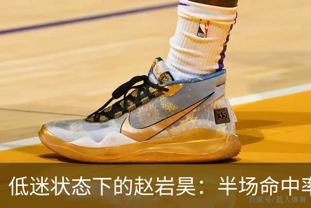 低迷状态下的赵岩昊：半场命中率为零，球队陷入困境