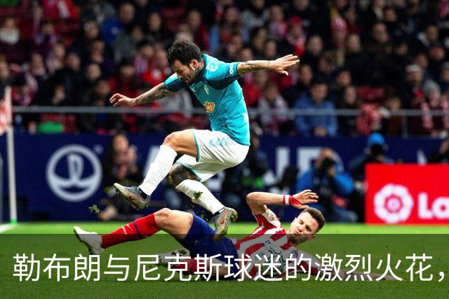 勒布朗与尼克斯球迷的激烈火花，斯派克·李尽力调和