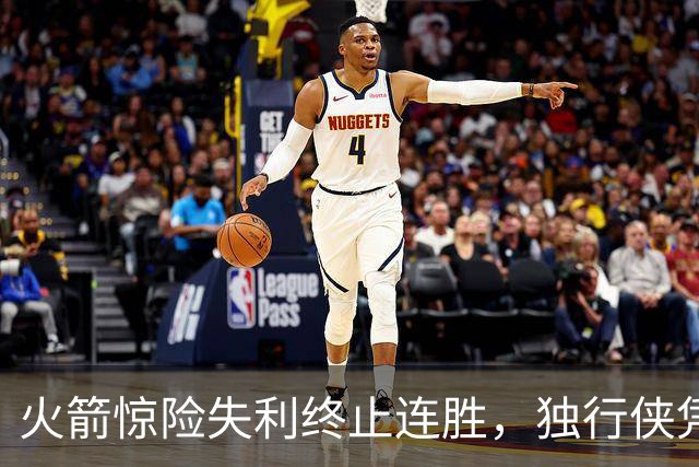 火箭惊险失利终止连胜，独行侠凭韧性逆转夺胜